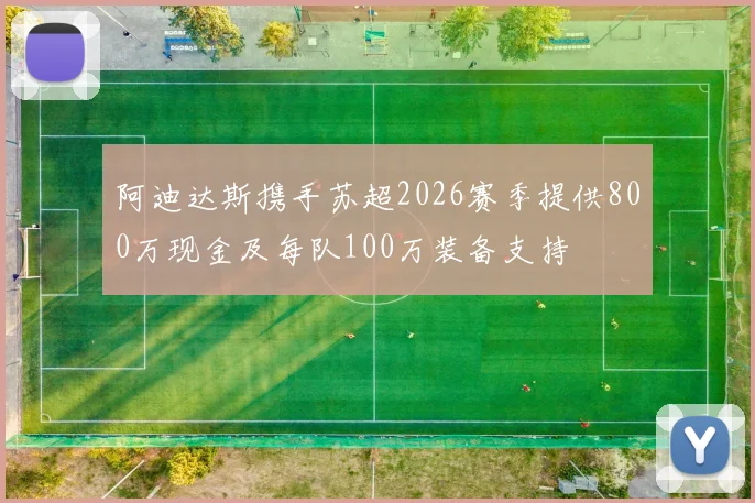 阿迪达斯携手苏超2026赛季提供800万现金及每队100万装备支持