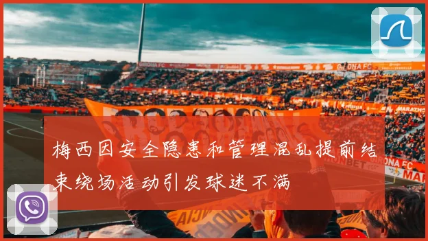 梅西因安全隐患和管理混乱提前结束绕场活动引发球迷不满
