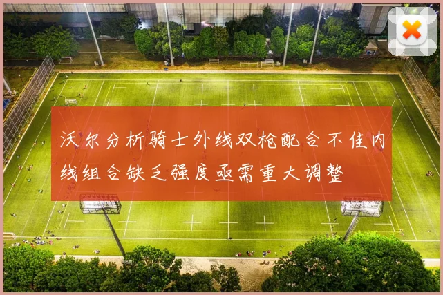 沃尔分析骑士外线双枪配合不佳内线组合缺乏强度亟需重大调整