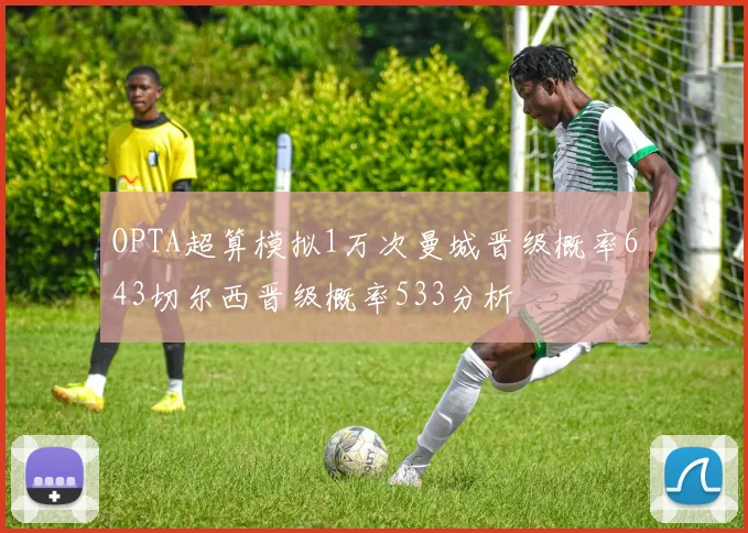 OPTA超算模拟1万次曼城晋级概率643切尔西晋级概率533分析