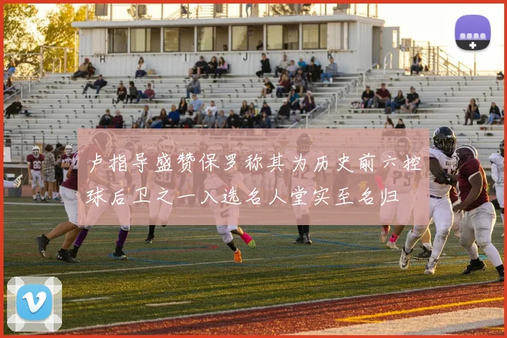 卢指导盛赞保罗称其为历史前六控球后卫之一入选名人堂实至名归