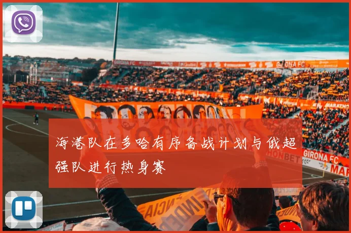 海港队在多哈有序备战计划与俄超强队进行热身赛
