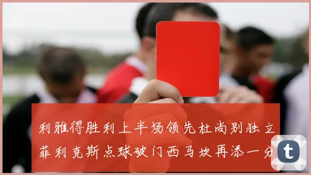 利雅得胜利上半场领先杜尚别独立菲利克斯点球破门西马坎再添一分