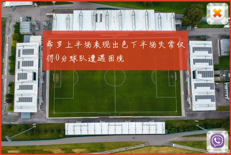 希罗上半场表现出色下半场失常仅得0分球队遭遇困境