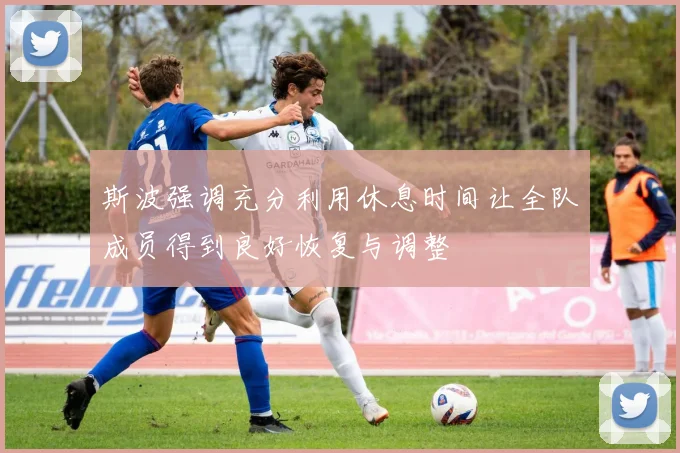 斯波强调充分利用休息时间让全队成员得到良好恢复与调整