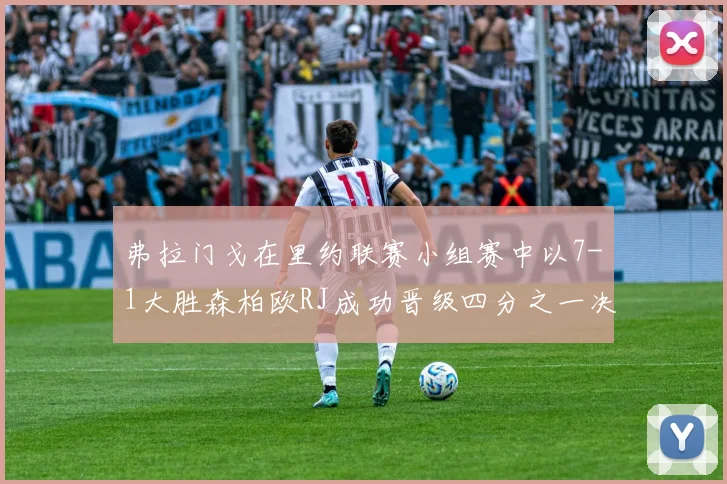 弗拉门戈在里约联赛小组赛中以7-1大胜森柏欧RJ成功晋级四分之一决赛