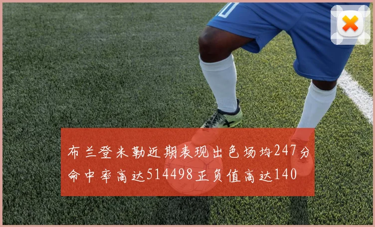布兰登米勒近期表现出色场均247分命中率高达514498正负值高达140