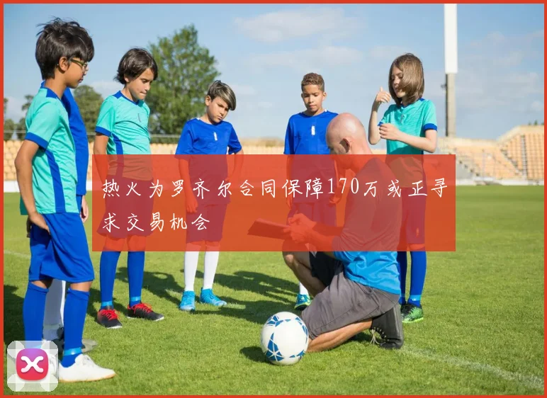热火为罗齐尔合同保障170万或正寻求交易机会