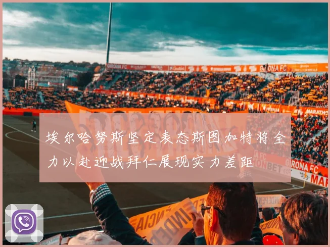 埃尔哈努斯坚定表态斯图加特将全力以赴迎战拜仁展现实力差距