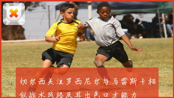 切尔西关注罗西尼尔与马雷斯卡相似战术风格及其出色口才能力