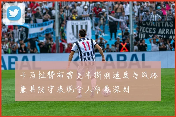 卡马拉赞布雷克韦斯利速度与风格兼具防守表现令人印象深刻