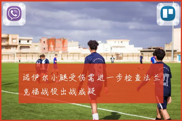 诺伊尔小腿受伤需进一步检查法兰克福战役出战成疑