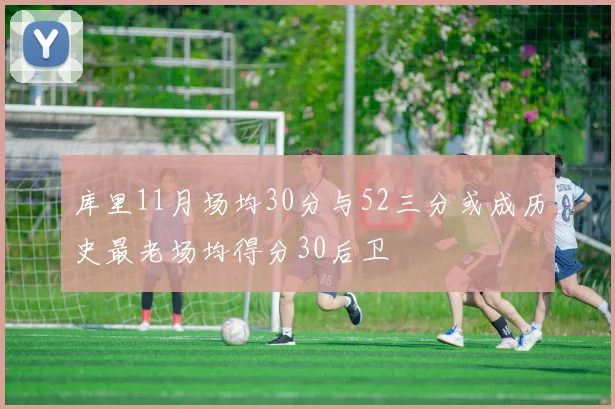 库里11月场均30分与52三分或成历史最老场均得分30后卫
