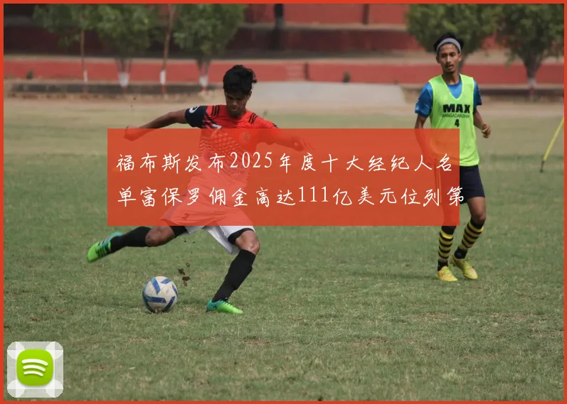 福布斯发布2025年度十大经纪人名单富保罗佣金高达111亿美元位列第三