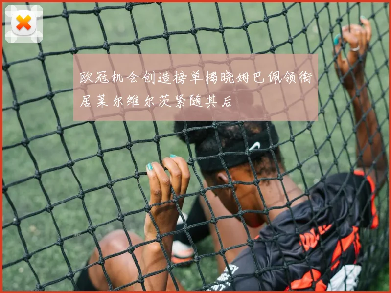 欧冠机会创造榜单揭晓姆巴佩领衔居莱尔维尔茨紧随其后