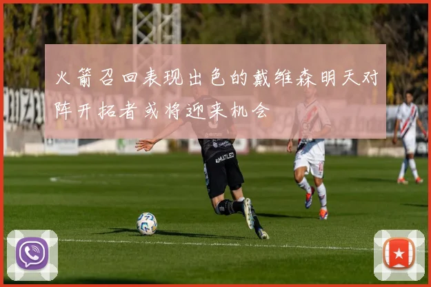 火箭召回表现出色的戴维森明天对阵开拓者或将迎来机会