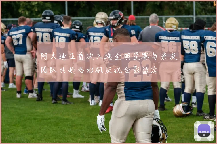 阿夫迪亚首次入选全明星赛与亲友团队共赴洛杉矶庆祝合影留念