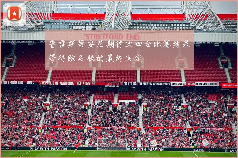 普雷斯蒂安尼期待次回合比赛结果等待欧足联的最终决定