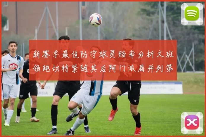 新赛季最佳防守球员赔率分析文班领跑切特紧随其后阿门浓眉并列第三