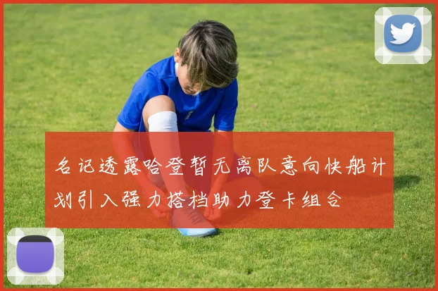 名记透露哈登暂无离队意向快船计划引入强力搭档助力登卡组合