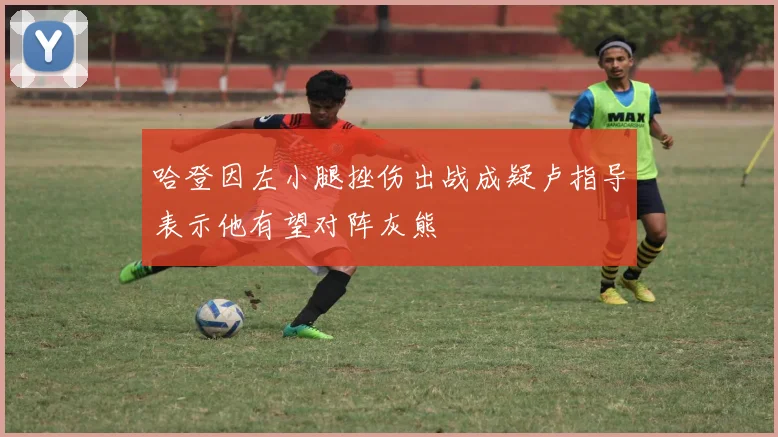 哈登因左小腿挫伤出战成疑卢指导表示他有望对阵灰熊