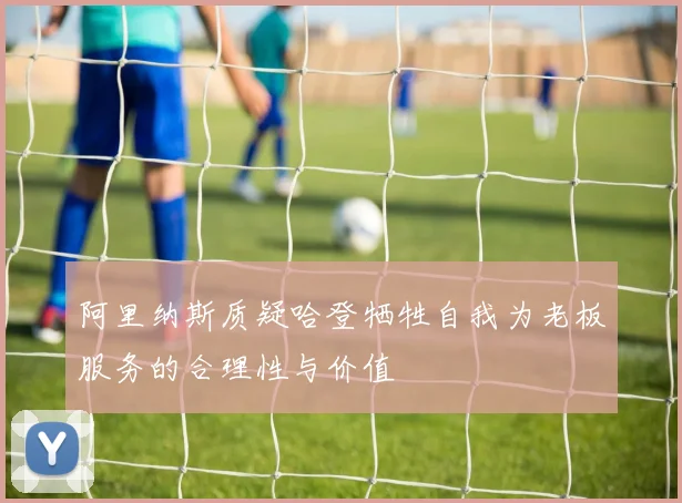 阿里纳斯质疑哈登牺牲自我为老板服务的合理性与价值