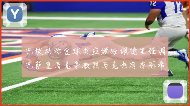 巴埃纳称金球奖应颁给佩德里强调巴萨皇马竞争激烈马竞也有夺冠希望