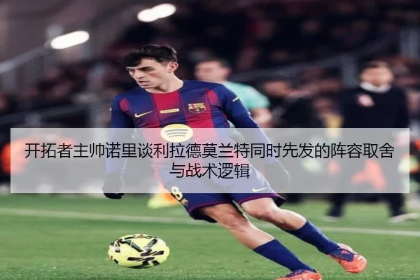 开拓者主帅诺里谈利拉德莫兰特同时先发的阵容取舍与战术逻辑（CSLBuyBalls）