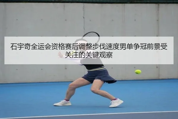 石宇奇全运会资格赛后调整步伐速度男单争冠前景受关注的关键观察（CSLBuyBalls）